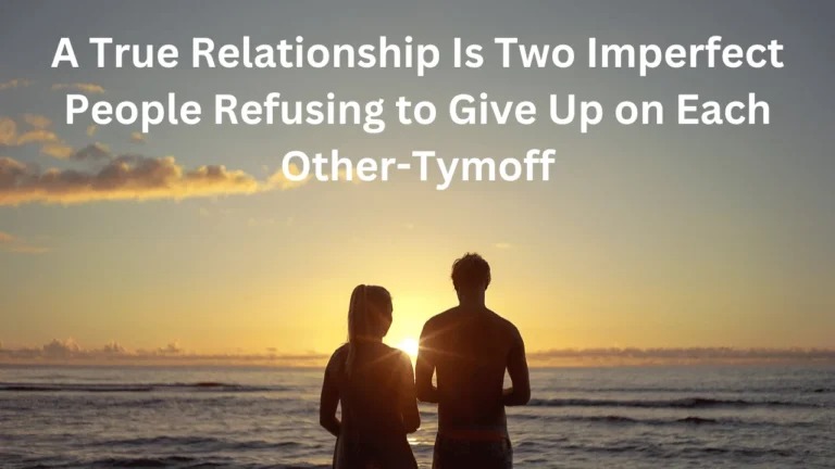 A True Relationship is Two Imperfect People Refusing to Give Up on Each Other-Tymoff