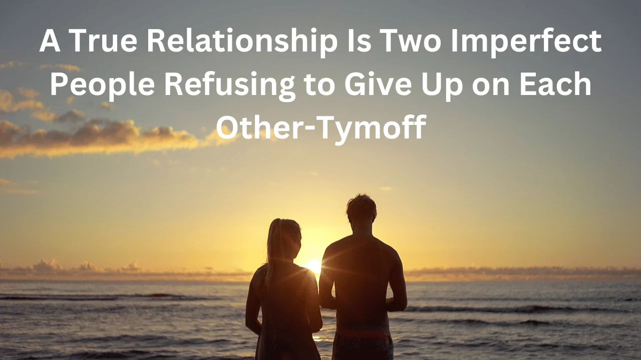 A True Relationship Is Two Imperfect People Refusing to Give Up on Each Other-Tymoff